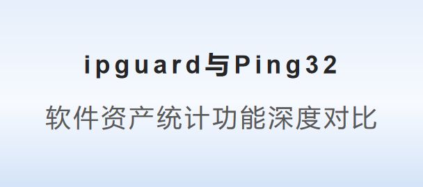 Ping32：软件资产统计功能深度对比B—sports必一ipguard与(图5)